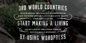 Pull Quote: People in 3rd world countries, with slow Internet bandwidth and fewer opportunities now have the chance to start making a living or at least helping their household budget by using WordPress