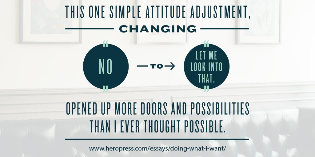 Pull Quote: This one simple attitude adjustment, changing “no” to “let me look into that”, opened up more doors and possibilities than I ever thought possible.