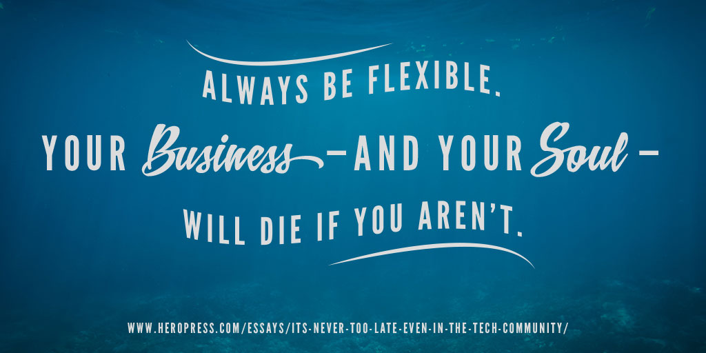 Pullquote: Always be flexible. Your business and your soul will die if you aren't.