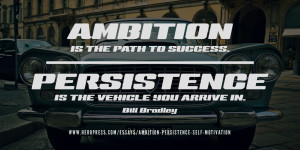 Pull quote: ‘Ambition is the path to success. Persistence is the vehicle you arrive in.’ — Bill Bradley.
