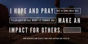 Pull Quote: I hope and pray that in some small way I'll be able to take what I've learned and make an impact for others.