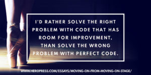 Pull Quote: I'd rather solve the right problem with code that has room for improvement, than solve the wrong problem with perfect code.