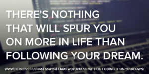 Pullquote: There's nothing that will spur you on more in life than following your dream