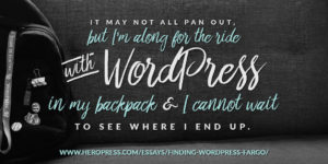 Pull Quote: It may not all pan out, but I'm along for the ride with WordPress in my backpack & I cannot wait to see where I end up.