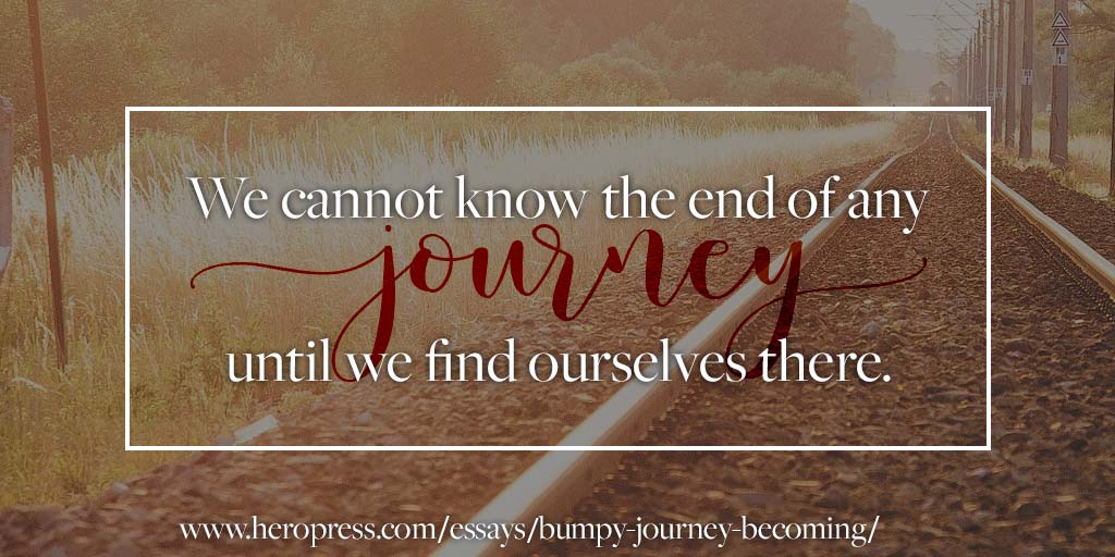 Pull Quote: We cannot know the end of any journey until we find ourselves there.