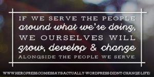 Pull Quote: If we serve the people around what we're doing, we ourselves will grow, develop & change alongside the people we serve.