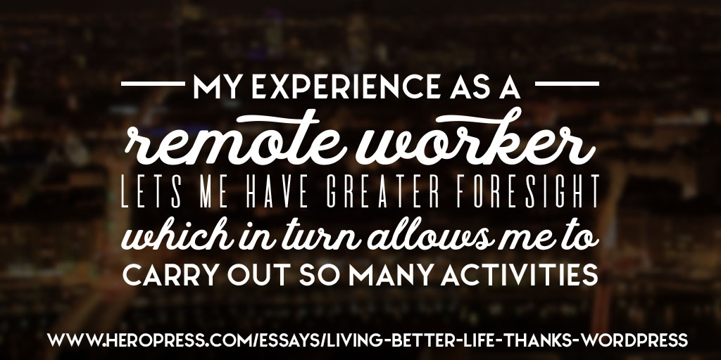 My experience as a remote worker lets me have greater foreight which in turn allows me to carry out so many activities.