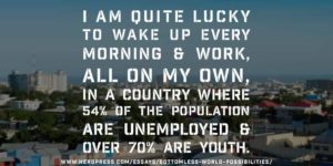 Pull Quote: I am quite lucky to wake up every morning and work, all on my own, in a country where 54% of the population are unemployed and over 70% are youth.