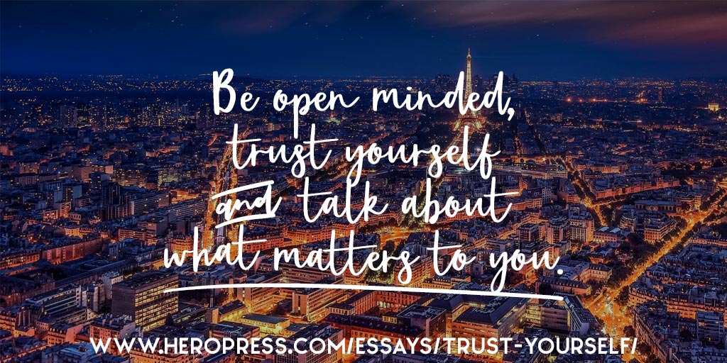 Pull Quote: Be open minded, trust yourself, and talk about what matters to you.