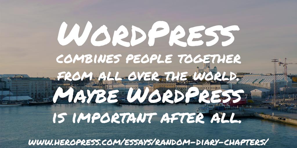Pull Quote: WordPress combines people together from all over the world. Maybe WordPress is important after all.