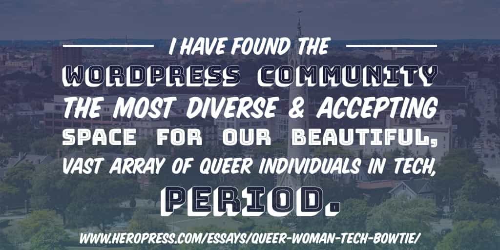 Pull Quote: I have found the WordPress Community the most diverse and accepting space for our beautiful, vast array of queer individuals in tech, period.