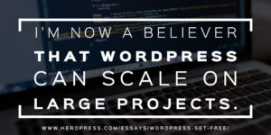 Pull Quote: I'm now a believer that WordPress can scale on large projects.