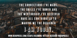 Pull Quote: The connections I've made, the skills I've honed, and the mentorship I've received have all contributed to making me the designer I am today.