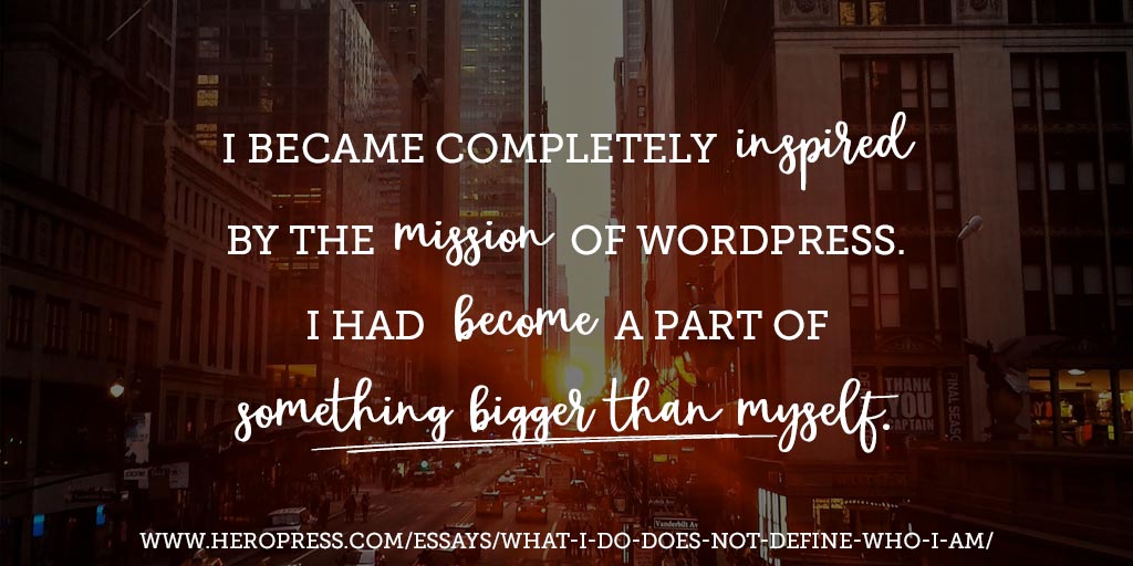 Pull Quote: I became completely inspired by the mission of WordPress. I had become a part of something bigger than myself.