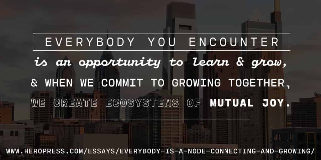 Pull Quote: Everybody you encounter is an opportunity to learn and grow, and when we commit to growing together, we create ecosystems of mutual joy.