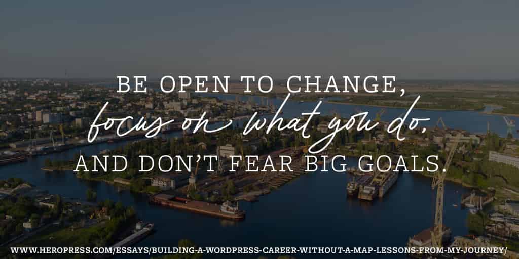 Pull Quote: Be open to change, focus on what you do, and don’t fear big goals.