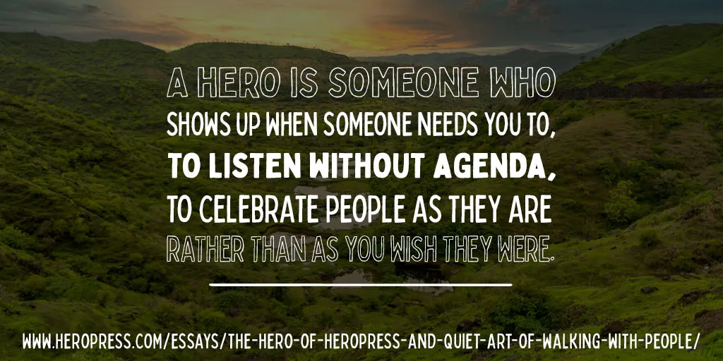 Pull Quote: A hero is someone who shows up when someone needs you to, to listen without agenda, to celebrate people as they are rather than as you wish they were.
